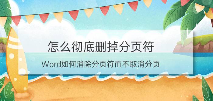 怎么彻底删掉分页符 Word如何消除分页符而不取消分页？